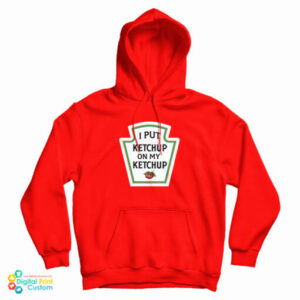 I Put Ketchup On My Ketchup Hoodie
