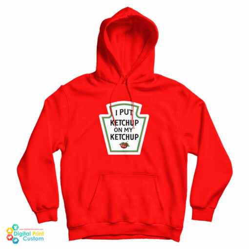 I Put Ketchup On My Ketchup Hoodie I Put Ketchup On My Ketchup Hoodie