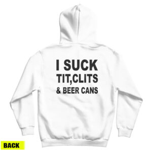I Suck Tit Clits And Beer Cans Hoodie