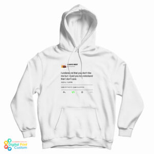 I Understand That You Don’t Like Me But I Need You To Understand That I Don’t Care Kanye West Tweet Hoodie