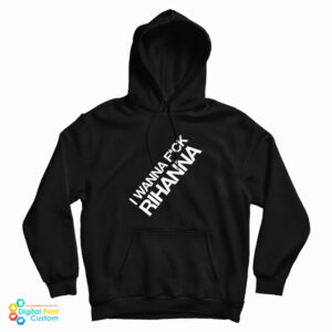 I Wanna Fuck Rihanna Hoodie For UNISEX