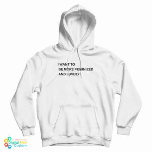 I Want To Be More Feminized And Lovely Hoodie For UNISEX