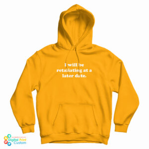 I Will Be Retaliating At A Later Date Hoodie