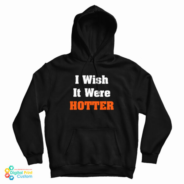 I Wish It Were Hotter Hoodie For UNISE