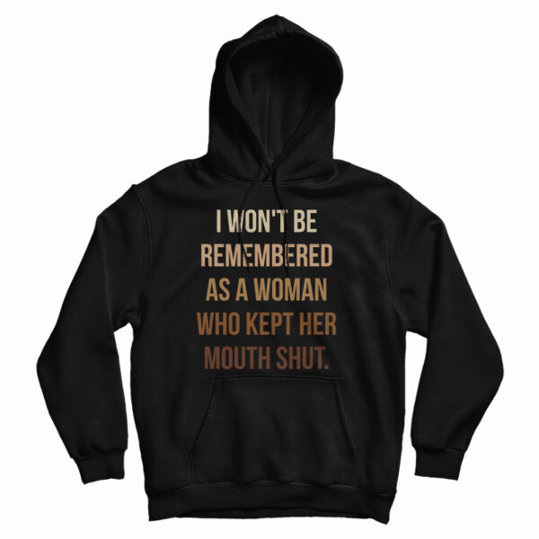 I Won’t Be Remembered As A Woman Who Kept Her Mouth Shut Hoodie