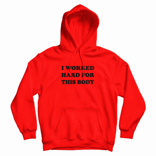 I Worked Hard For This Body Hoodie For UNISEX