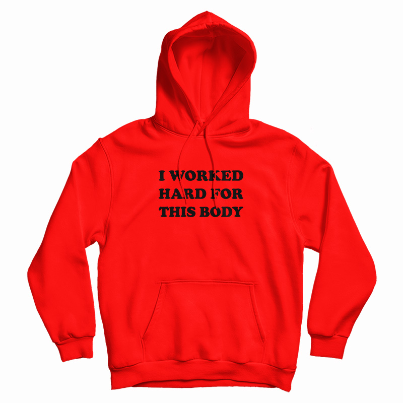 I Worked Hard For This Body Hoodie For UNISEX I Worked Hard For This Body Hoodie For UNISEX