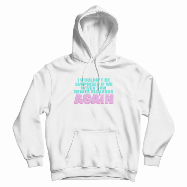 I Wouldn’t Be Surprised If We Never Saw Denise Richards Again Hoodie