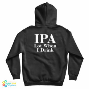 IPA Lot When I Drink Hoodie For UNISEX 2