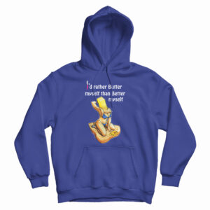 I’d Rather Butter Myself Than Better Myself Hoodie For UNISEX