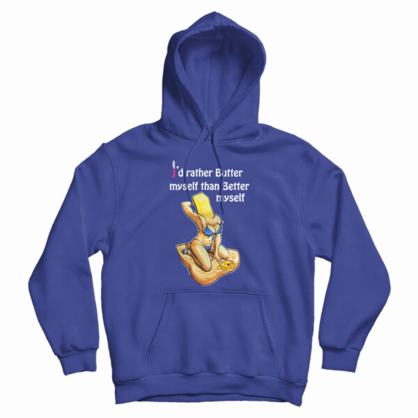 I’d Rather Butter Myself Than Better Myself Hoodie For UNISEX