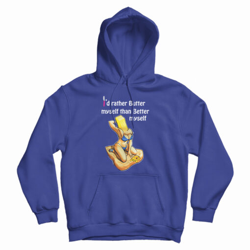 I'd Rather Butter Myself Than Better Myself Hoodie For UNISEX I'd Rather Butter Myself Than Better Myself Hoodie For UNISEX
