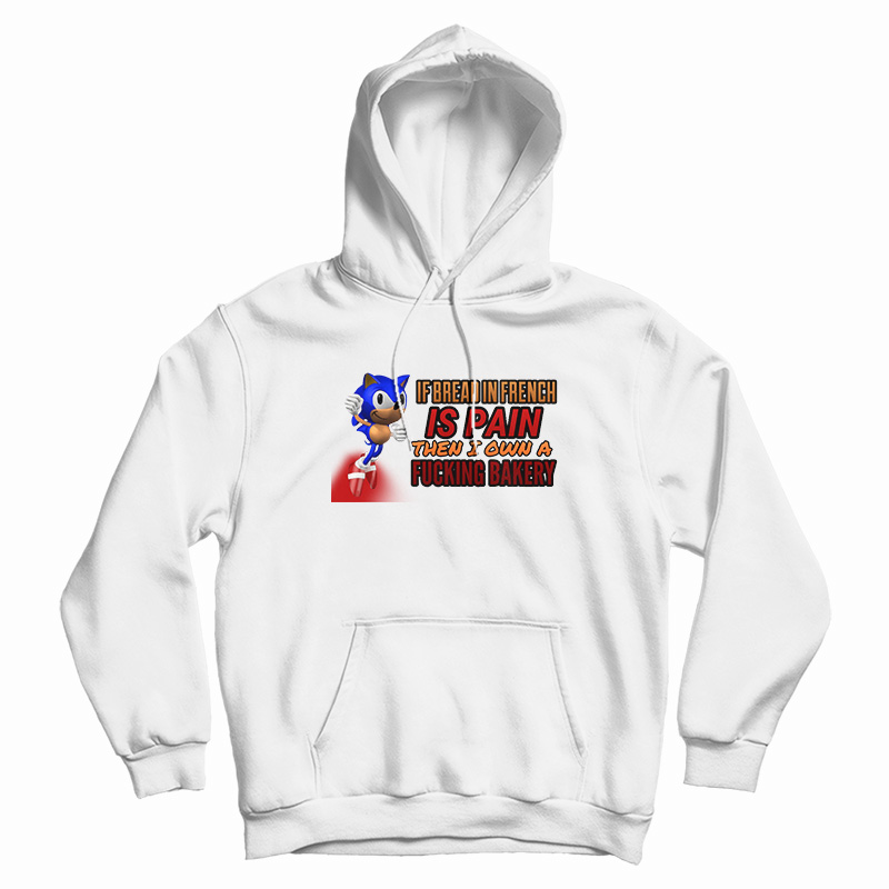 If Bread In French Is Pain Then I Own A Fucking Bakery Sonic Meme Hoodie If Bread In French Is Pain Then I Own A Fucking Bakery Sonic Meme Hoodie