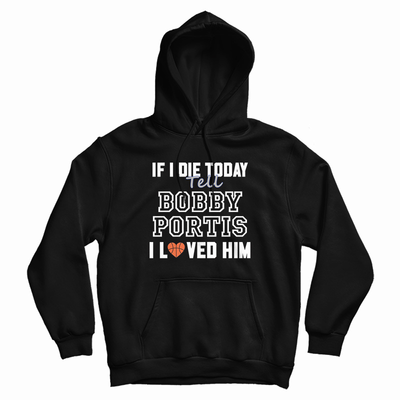 If I Die Today Tell Bobby Portis I Loved Him Hoodie For UNISEX If I Die Today Tell Bobby Portis I Loved Him Hoodie For UNISEX