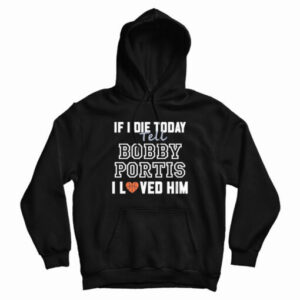 If I Die Today Tell Bobby Portis I Loved Him Hoodie For UNISEX