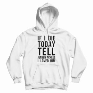 If I Die Today Tell Jensen Ackles I Loved Him Hoodie For UNISEX