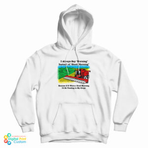 If It Were A Good Morning I’d Be Tending To My Crops Hoodie For UNISEX