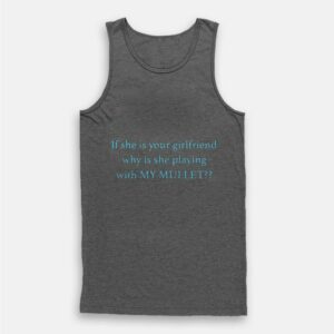 If She Is Your Girlfriend Why Is She Playing With My Mullet Tank Top
