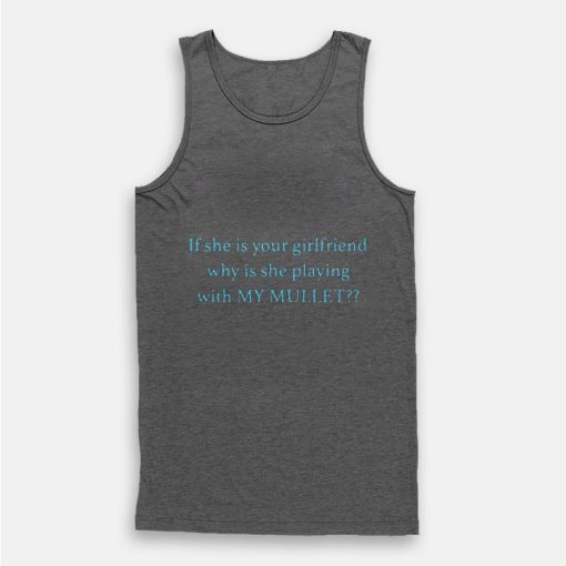 If She Is Your Girlfriend Why Is She Playing With My Mullet Tank Top If She Is Your Girlfriend Why Is She Playing With My Mullet Tank Top