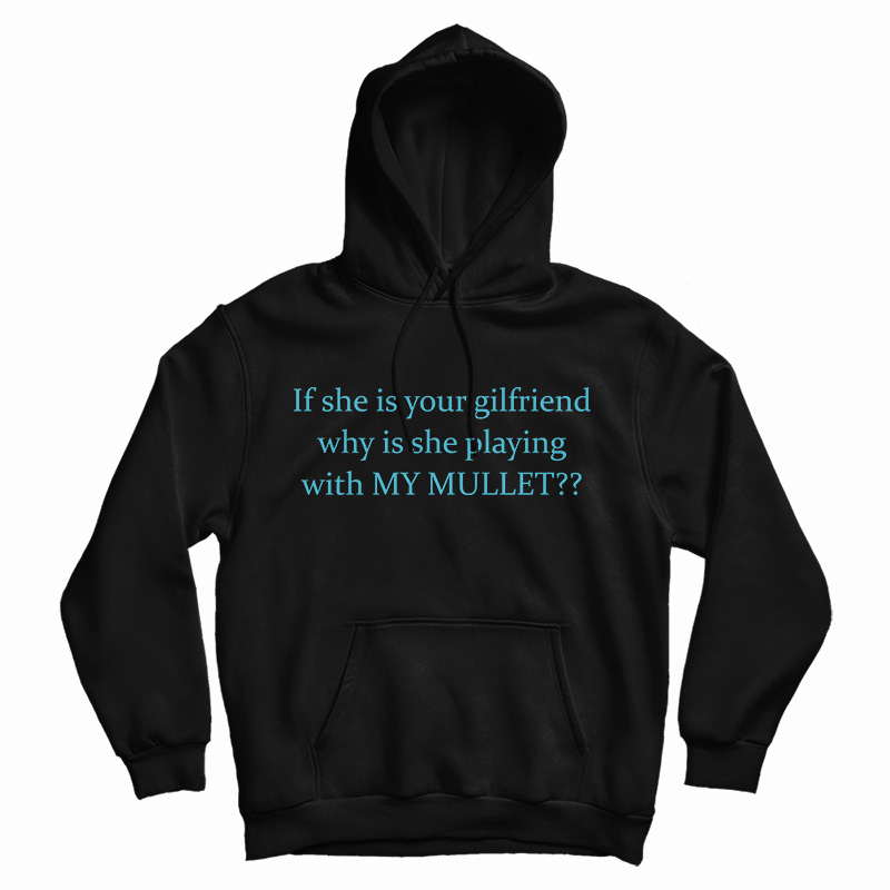 If She Is Your Girlfriends Why Is She Playing With My Mullet Hoodie If She Is Your Girlfriends Why Is She Playing With My Mullet Hoodie
