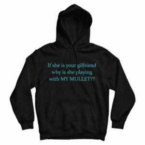 If She Is Your Girlfriends Why Is She Playing With My Mullet Hoodie