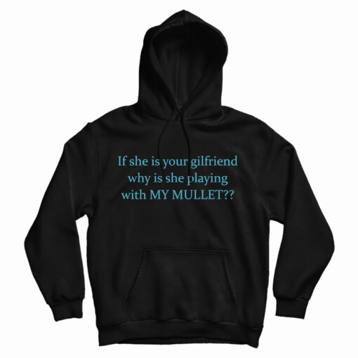 If She Is Your Girlfriends Why Is She Playing With My Mullet Hoodie If She Is Your Girlfriends Why Is She Playing With My Mullet Hoodie