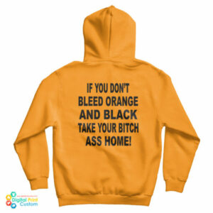 If You Don’t Bleed Orange And Black Take Your Bitch Ass Home Hoodie