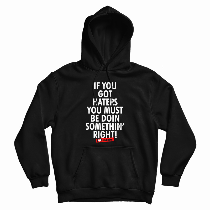 If You Got Haters You Must Be Doin Somethin' Right Hoodie For UNISEX If You Got Haters You Must Be Doin Somethin' Right Hoodie For UNISEX
