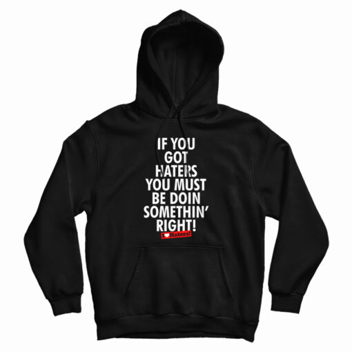 If You Got Haters You Must Be Doin Somethin' Right Hoodie For UNISEX If You Got Haters You Must Be Doin Somethin' Right Hoodie For UNISEX