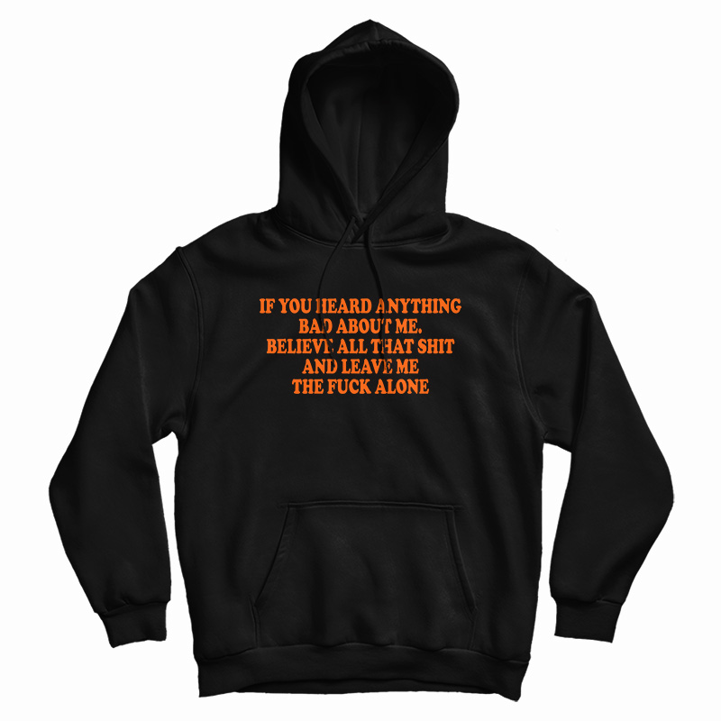 If You Heard Anything Bad About Me Hoodie If You Heard Anything Bad About Me Hoodie