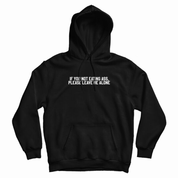 If You Not Eating Ass Please Leave Me Alone Hoodie For UNISEX