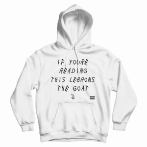 If You’re Reading This Lebrons The Goat Hoodie