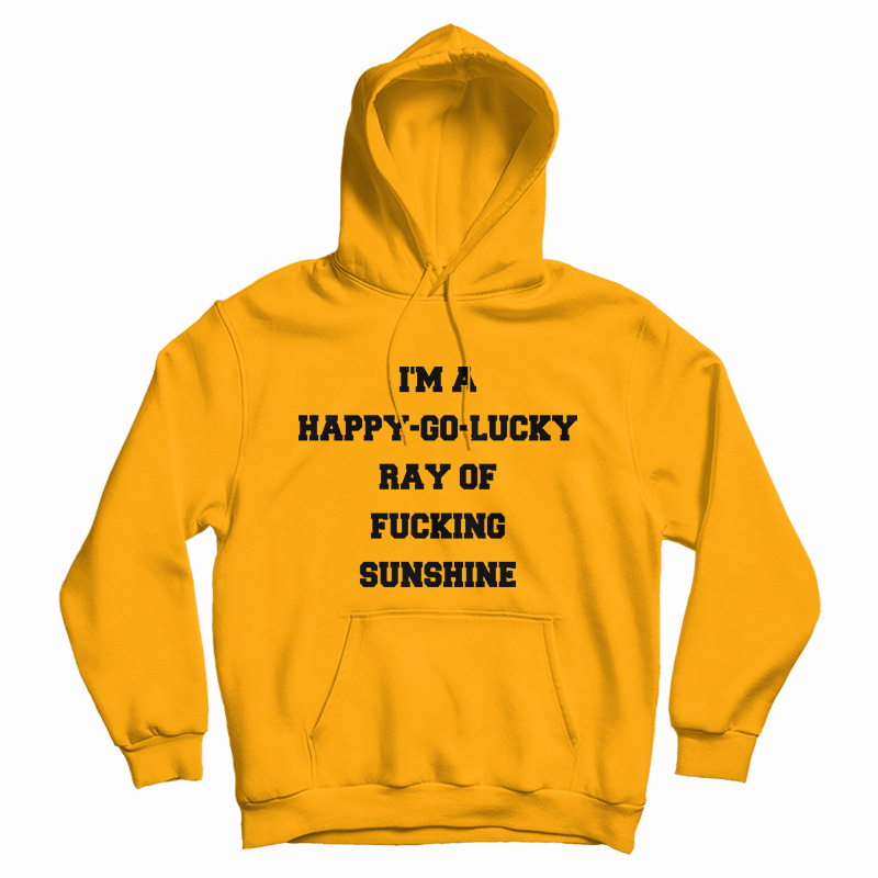 I'm A Happy Go Lucky Ray Of Fucking Sunshine Hoodie For UNISEX I'm A Happy Go Lucky Ray Of Fucking Sunshine Hoodie For UNISEX
