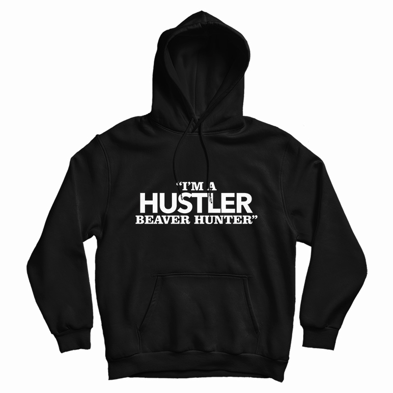 I'm A Hustler Beaver Hunter Hoodie For I'm A Hustler Beaver Hunter Hoodie For