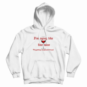 I’m Aging Like Fine Wine I’m Getting Complexed And Fruity Hoodie