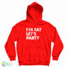 I’m Fat Let’s Party Hoodie For UNISEX