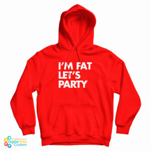 I’m Fat Let’s Party Hoodie For UNISEX