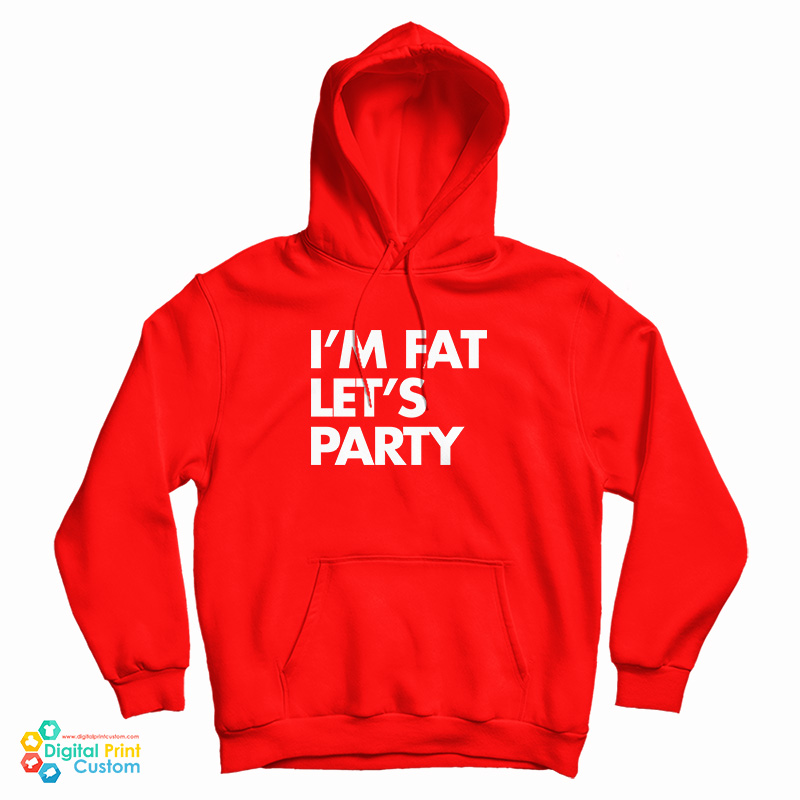 I'm Fat Let's Party Hoodie For UNISEX I'm Fat Let's Party Hoodie For UNISEX