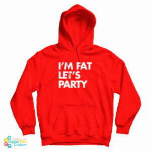 I’m Fat Let’s Party Hoodie For UNISEX