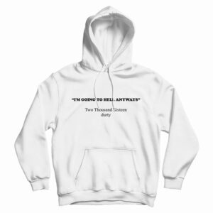 I’m Going To Hell Anyways Two Thousand Sixteen Durty Hoodie