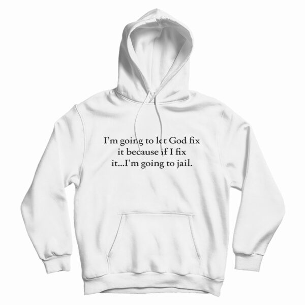 I’m Going To Let God Fix It Hoodie For UNISEX