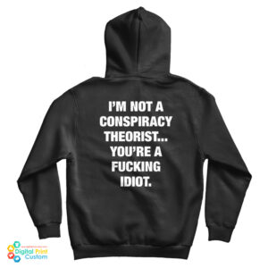 I’m Not A Conspiracy Theorist You’re A Fucking Idiot Hoodie For UNISEX
