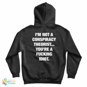 I’m Not A Conspiracy Theorist You’re A Fucking Idiot Hoodie For UNISEX