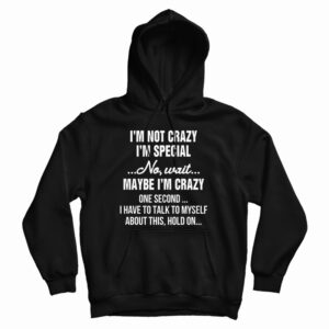 I’m Not Crazy I’m Special No Wait Maybe I’m Crazy One Second Hoodie