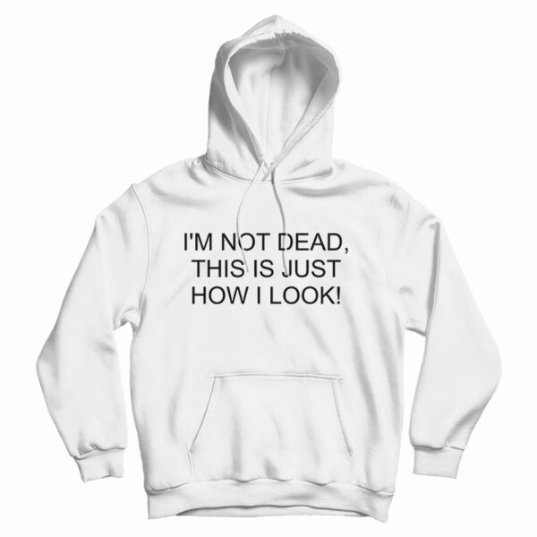 I’m Not Dead This Is Just How I Look Hoodie