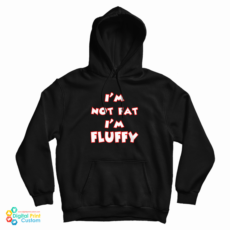 I'm Not Fat I'm Fluffy Funny Hoodie For UNISEX I'm Not Fat I'm Fluffy Funny Hoodie For UNISEX