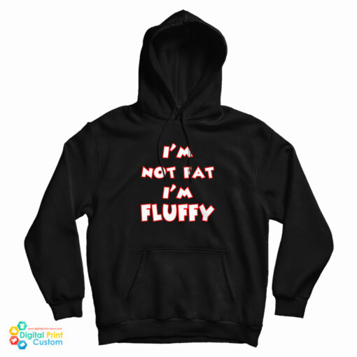 I'm Not Fat I'm Fluffy Funny Hoodie For UNISEX I'm Not Fat I'm Fluffy Funny Hoodie For UNISEX