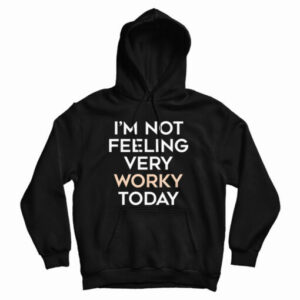 I’m Not Feeling Very Worky Today Hoodie