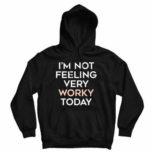 I'm Not Feeling Very Worky Today Hoodie I'm Not Feeling Very Worky Today Hoodie