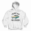 I’m Not Old I’m A Classic Hoodie For UNISEX
